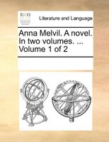 Anna Melvil. A Novel. In Two Volumes. ... Volume 1 Of 2