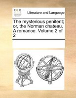 The Mysterious Penitent; Or, The Norman Chateau. A Romance.  Volume 2 Of 2