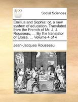 Emilius And Sophia: Or, A New System Of Education. Translated From The French Of Mr. J. J. Rousseau, ... By The Transla