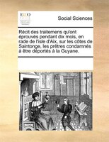Récit Des Traitemens Qu'ont Éprouvés Pendant Dix Mois, En Rade De L'isle D'aix, Sur Les Côtes De Saintonge, Les Prêtres Condamnés