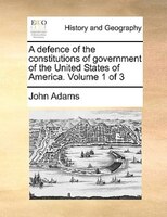 A Defence Of The Constitutions Of Government Of The United States Of America.  Volume 1 Of 3