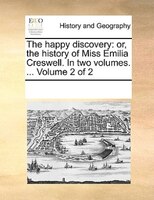 The Happy Discovery: Or, The History Of Miss Emilia Creswell. In Two Volumes. ...  Volume 2 Of 2