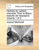Histoire Du Vaillant Chevalier Tiran Le Blanc, Traduite De L'espagnol. Volume 1 Of 2