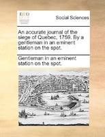 An Accurate Journal Of The Siege Of Quebec, 1759. By A Gentleman In An Eminent Station On The Spot.