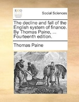 The Decline And Fall Of The English System Of Finance. By Thomas Paine, ... Fourteenth Edition.