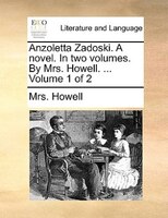 Anzoletta Zadoski. A Novel. In Two Volumes. By Mrs. Howell. ... Volume 1 Of 2