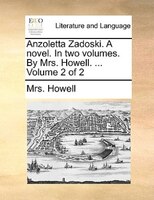 Anzoletta Zadoski. A Novel. In Two Volumes. By Mrs. Howell. ... Volume 2 Of 2