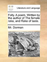 Folly. A Poem. Written By The Author Of The Female Rake, And Rake Of Taste.