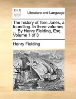 The History Of Tom Jones, A Foundling. In Three Volumes. ... By Henry Fielding, Esq. Volume 1 Of 3