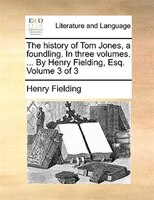 The History Of Tom Jones, A Foundling. In Three Volumes. ... By Henry Fielding, Esq. Volume 3 Of 3