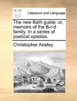 The New Bath Guide: Or, Memoirs Of The B-r-d Family. In A Series Of Poetical Epistles.