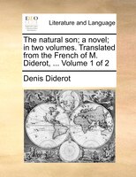 The Natural Son; A Novel; In Two Volumes. Translated From The French Of M. Diderot, ...  Volume 1 Of 2