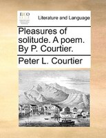 Pleasures Of Solitude. A Poem. By P. Courtier.