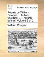 Poems By William Cowper, ... In Two Volumes. ... The Fifth Edition. Volume 2 Of 2
