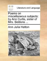 Poems On Miscellaneous Subjects: By Ann Curtis, Sister Of Mrs. Siddons ...