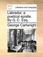Labrador, A Poetical Epistle. By G. C. Esq.