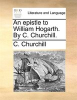 An Epistle To William Hogarth. By C. Churchill.