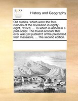 Old Stories, Which Were The Fore-runners Of The Revolution In Eighty-eight, Reviv'd, ... To Which Is Added In A Post-script. The T