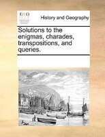 Solutions To The Enigmas, Charades, Transpositions, And Queries.