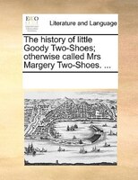 The History Of Little Goody Two-shoes; Otherwise Called Mrs Margery Two-shoes. ...