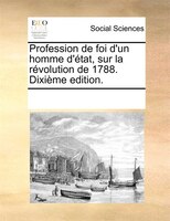 Profession De Foi D'un Homme D'état, Sur La Révolution De 1788. Dixième Edition.