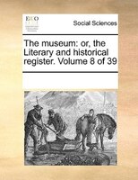 The Museum: Or, The Literary And Historical Register.  Volume 8 Of 39