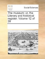 The Museum: Or, The Literary And Historical Register. Volume 12 Of 39