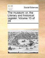 The Museum: Or, The Literary And Historical Register. Volume 13 Of 39