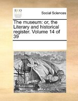 The Museum: Or, The Literary And Historical Register. Volume 14 Of 39