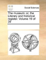 The Museum: Or, The Literary And Historical Register. Volume 19 Of 39