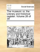 The Museum: Or, The Literary And Historical Register. Volume 26 Of 39