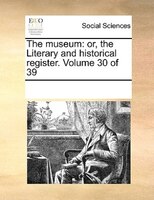 The Museum: Or, The Literary And Historical Register. Volume 30 Of 39