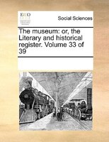 The Museum: Or, The Literary And Historical Register. Volume 33 Of 39