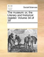The Museum: Or, The Literary And Historical Register. Volume 34 Of 39