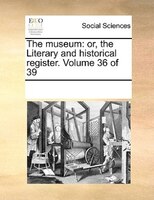 The Museum: Or, The Literary And Historical Register.  Volume 36 Of 39