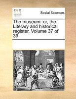 The Museum: Or, The Literary And Historical Register.  Volume 37 Of 39