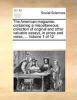 The American Magazine, Containing A Miscellaneous Collection Of Original And Other Valuable Essays, In Prose And Verse, ... Volum