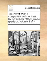 The Parrot. With A Compendium Of The Times. By The Authors Of The Female Spectator.  Volume 3 Of 9