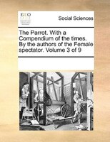 The Parrot. With A Compendium Of The Times. By The Authors Of The Female Spectator. Volume 3 Of 9