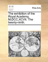 The Exhibition Of The Royal Academy, M,dcc,xcvii. The Twenty-ninth.