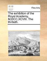The Exhibition Of The Royal Academy, M,dcc,xcviii. The Thirtieth.