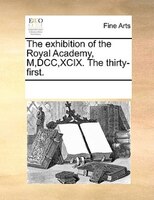 The Exhibition Of The Royal Academy, M,dcc,xcix. The Thirty-first.