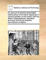 An Account Of Several Remarkable Earthquakes Which Have Happened In Various Quarters Of The World; With The Direful Consequences,