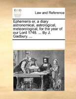 Ephemeris Or, A Diary Astronomical, Astrological, Meteorological, For The Year Of Our Lord 1748. ... By J. Gadbury. ...