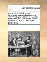An Act For Dividing And Inclosing The Open Fields And Commonable Places Of And In Billesdon, In The County Of Leicester.