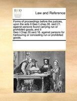 Forms Of Proceedings Before The Justices, Upon The Acts 9.geo.ii.chap.35. Sect.21. Against Persons Found Carrying Run Or Prohibite