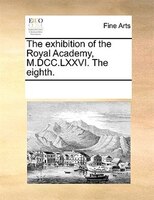 The Exhibition Of The Royal Academy, M.dcc.lxxvi. The Eighth.