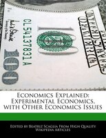 Economics Explained: Experimental Economics, With Other Economics Issues