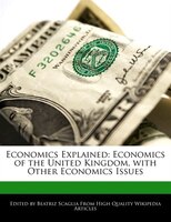 Economics Explained: Economics Of The United Kingdom, With Other Economics Issues