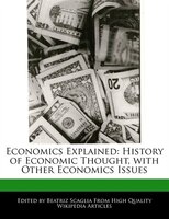 Economics Explained: History Of Economic Thought, With Other Economics Issues